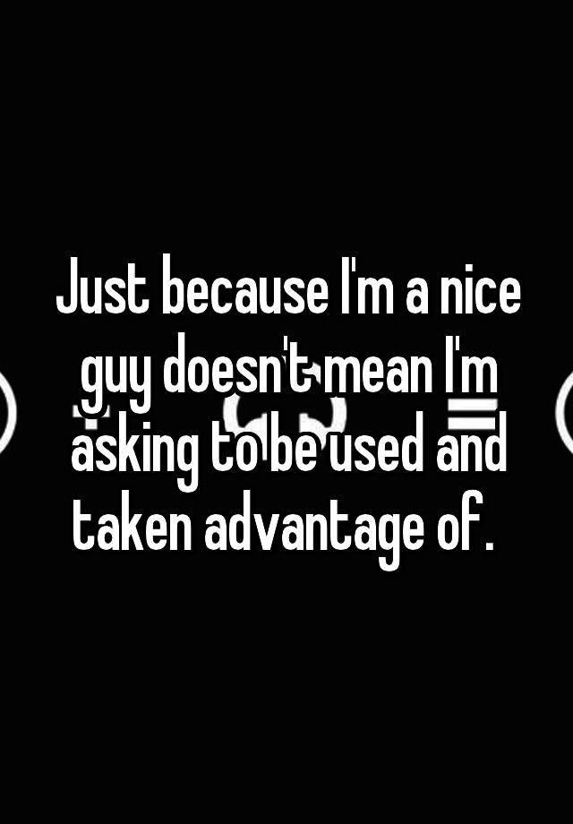 just-because-i-m-a-nice-guy-doesn-t-mean-i-m-asking-to-be-used-and