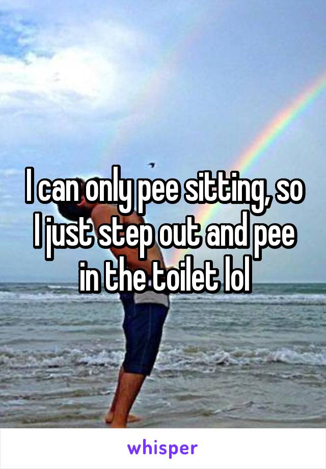 I can only pee sitting, so I just step out and pee in the toilet lol