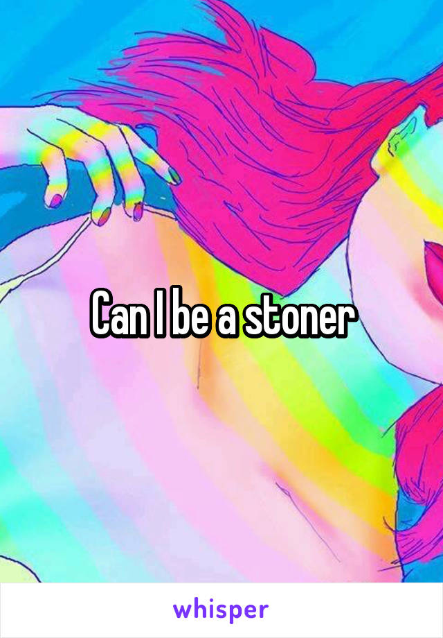 Can I be a stoner