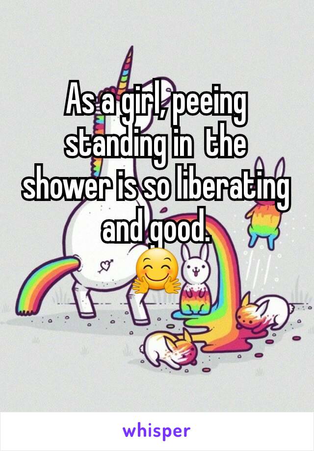 As a girl, peeing standing in  the shower is so liberating and good.
🤗

