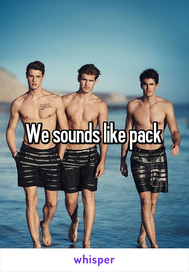 We sounds like pack 