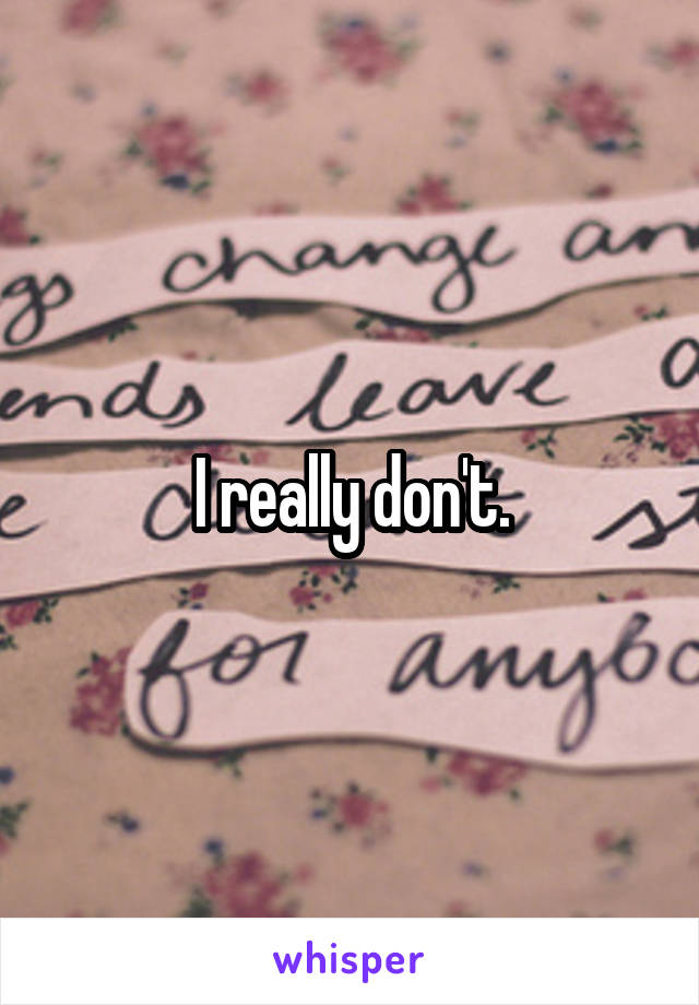 I really don't.