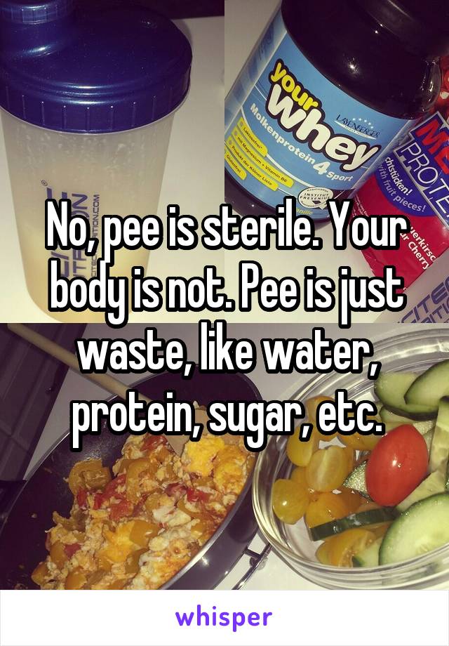 No, pee is sterile. Your body is not. Pee is just waste, like water, protein, sugar, etc.