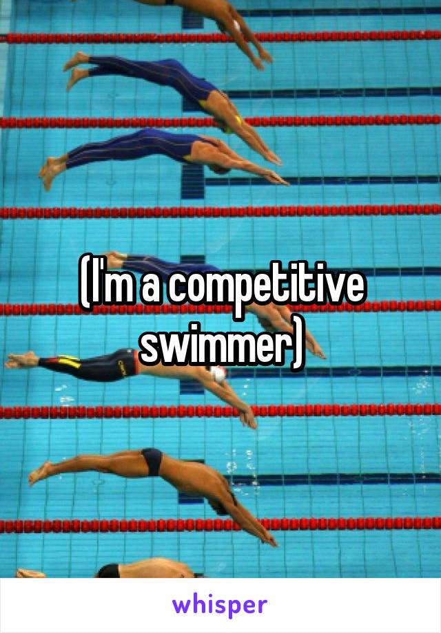(I'm a competitive swimmer)