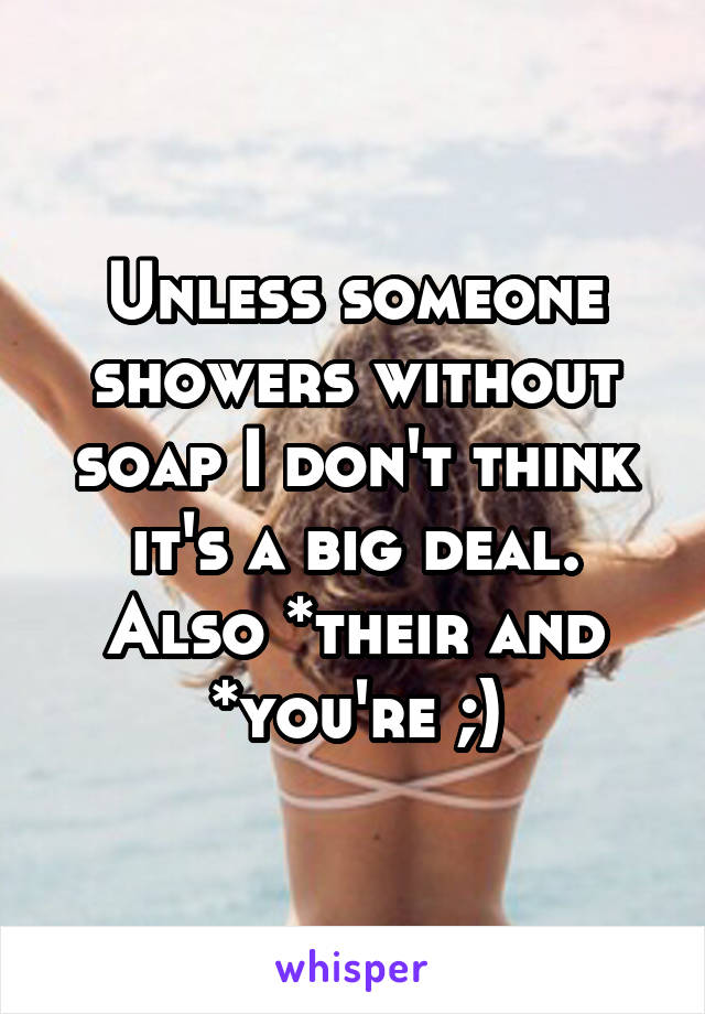 Unless someone showers without soap I don't think it's a big deal. Also *their and *you're ;)