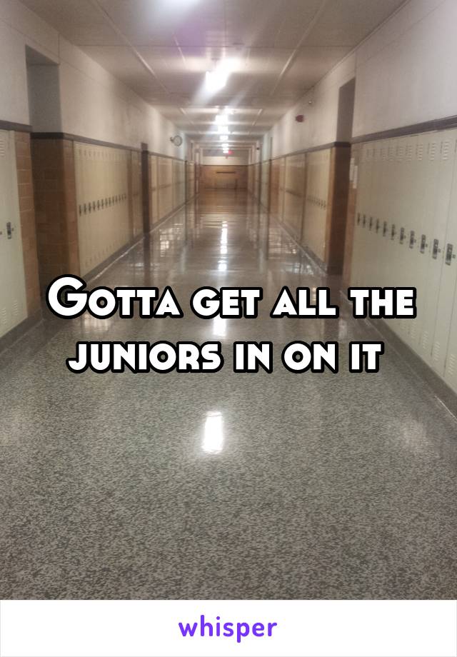 Gotta get all the juniors in on it 
