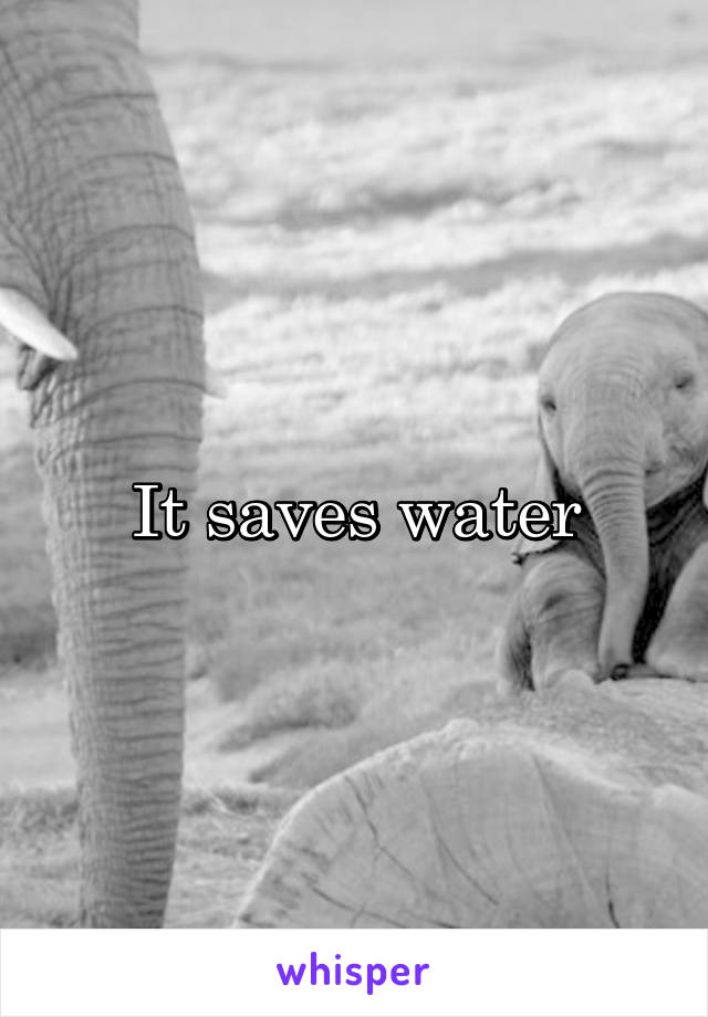 It saves water