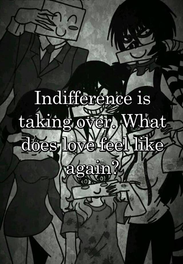 indifference-is-taking-over-what-does-love-feel-like-again