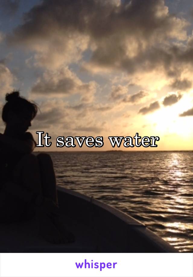 It saves water