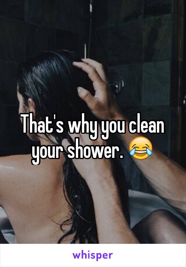 That's why you clean your shower. 😂