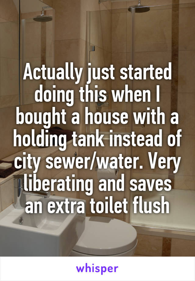 Actually just started doing this when I bought a house with a holding tank instead of city sewer/water. Very liberating and saves an extra toilet flush