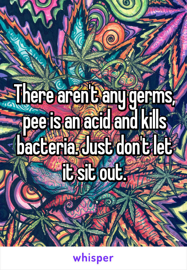 There aren't any germs, pee is an acid and kills bacteria. Just don't let it sit out.