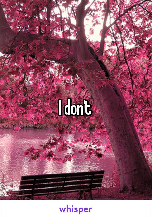 I don't 