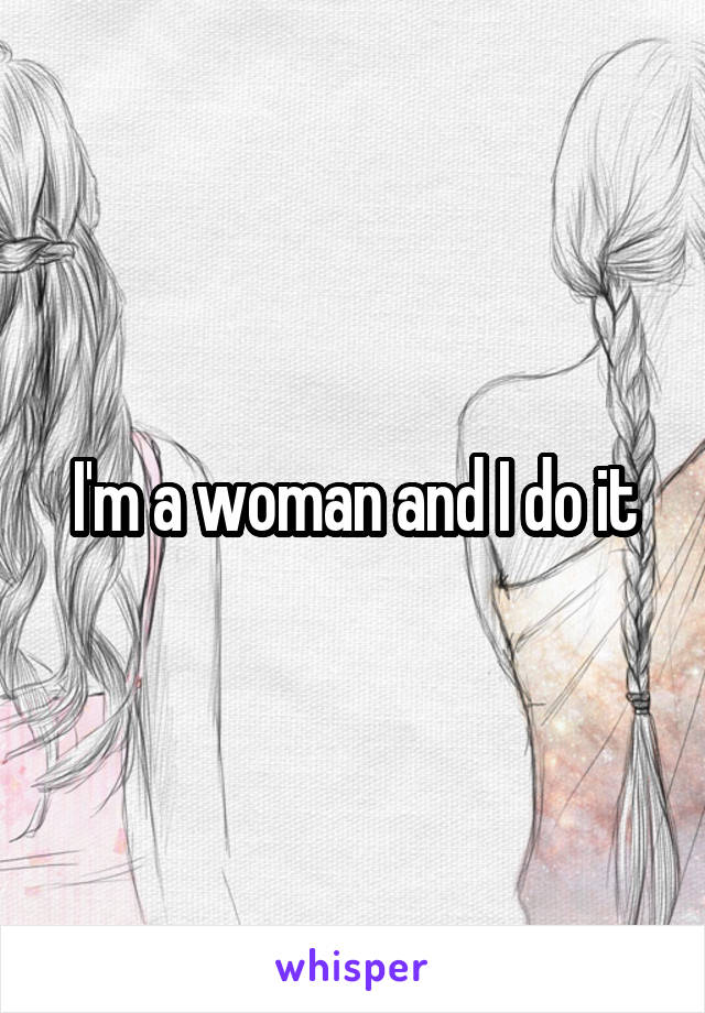 I'm a woman and I do it