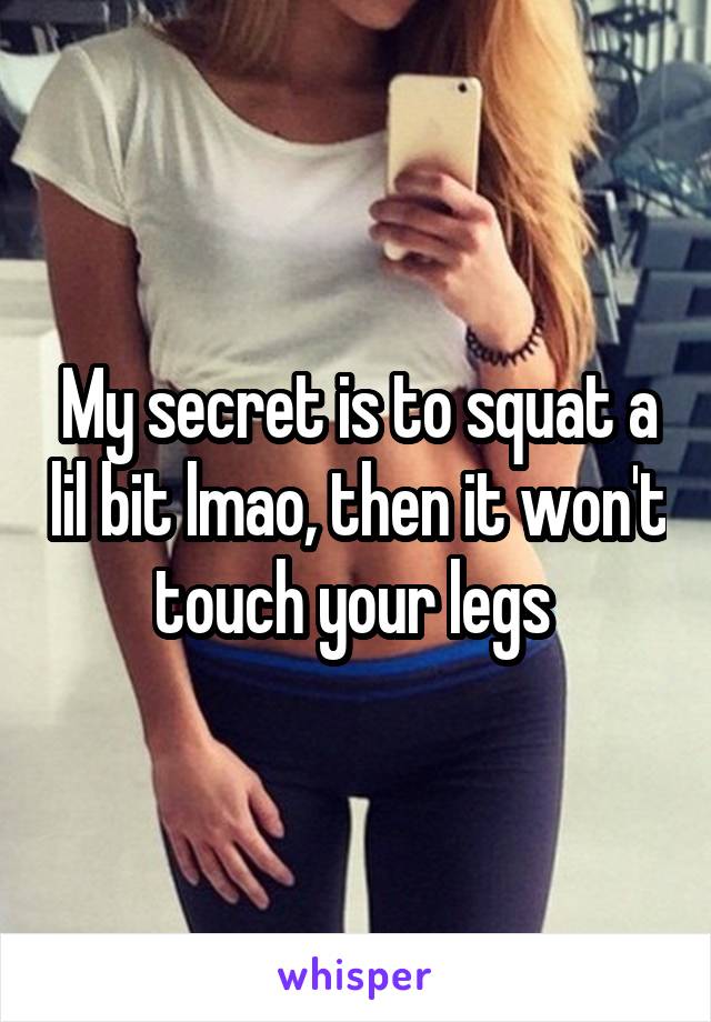 My secret is to squat a lil bit lmao, then it won't touch your legs 