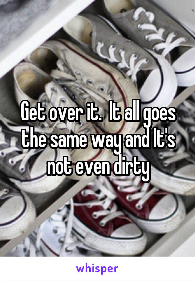 Get over it.  It all goes the same way and It's not even dirty