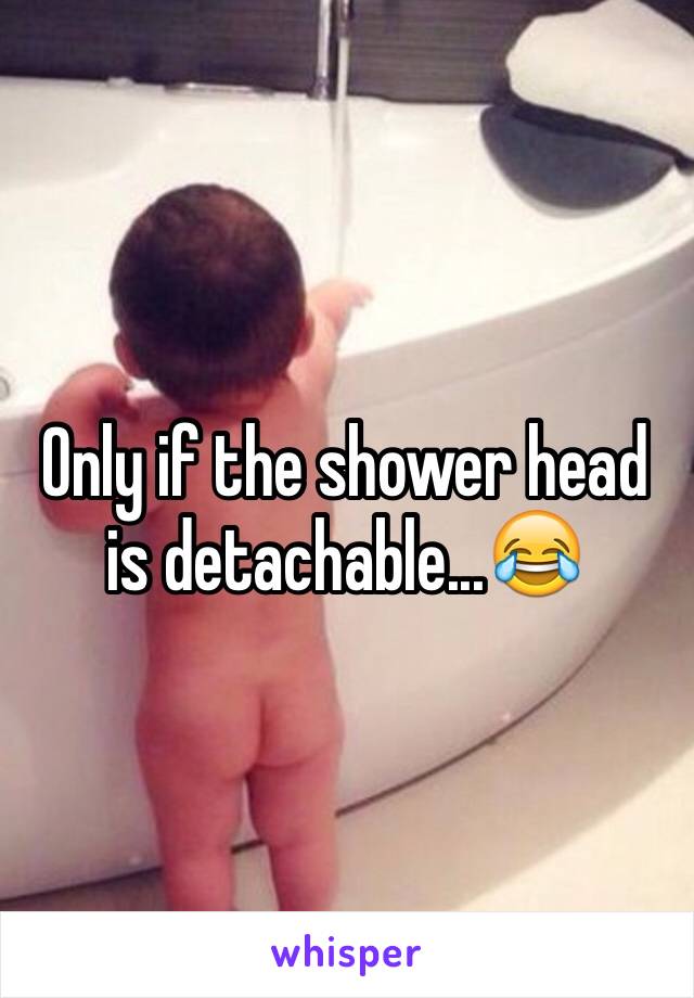 Only if the shower head is detachable...😂