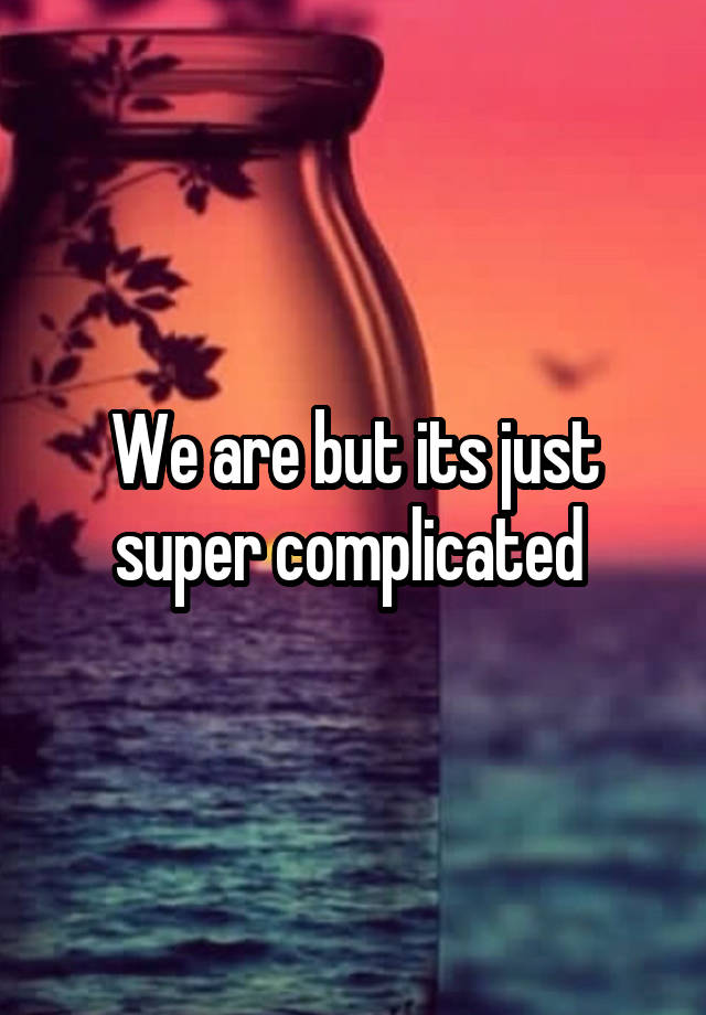 we-are-but-its-just-super-complicated