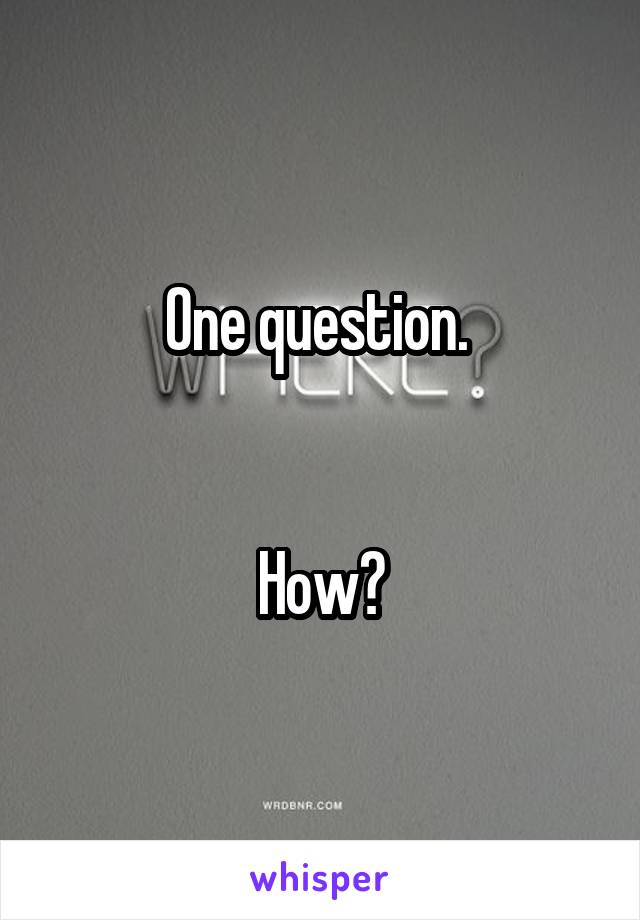 One question. 


How?