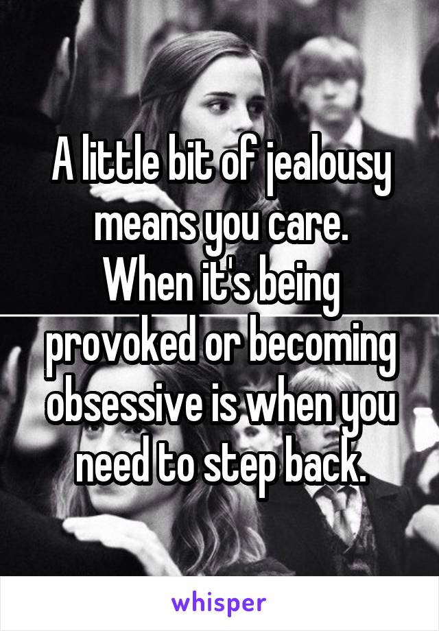 A little bit of jealousy means you care.
When it's being provoked or becoming obsessive is when you need to step back.