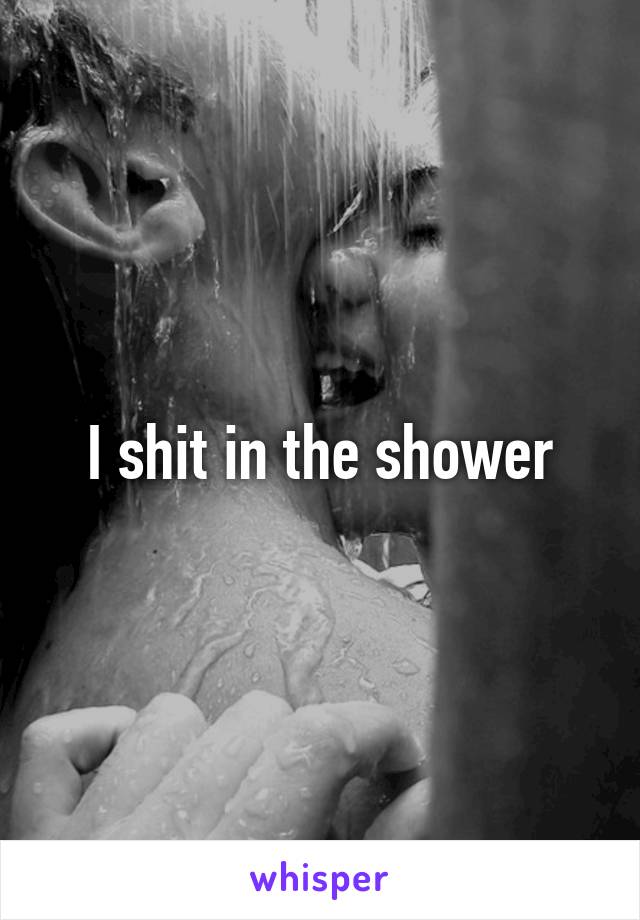 I shit in the shower