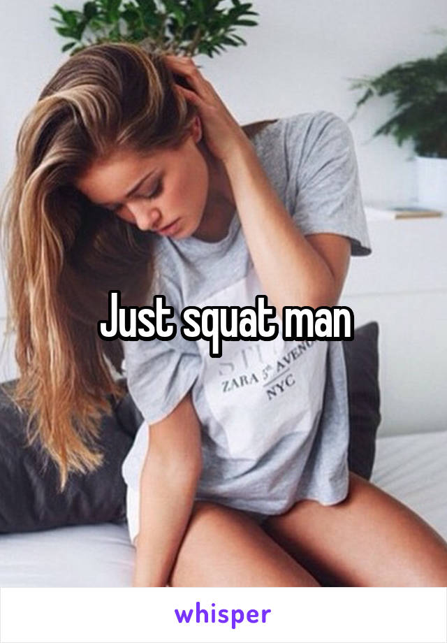 Just squat man