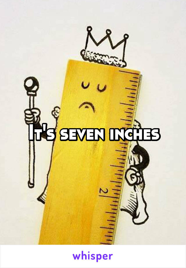 It's seven inches
