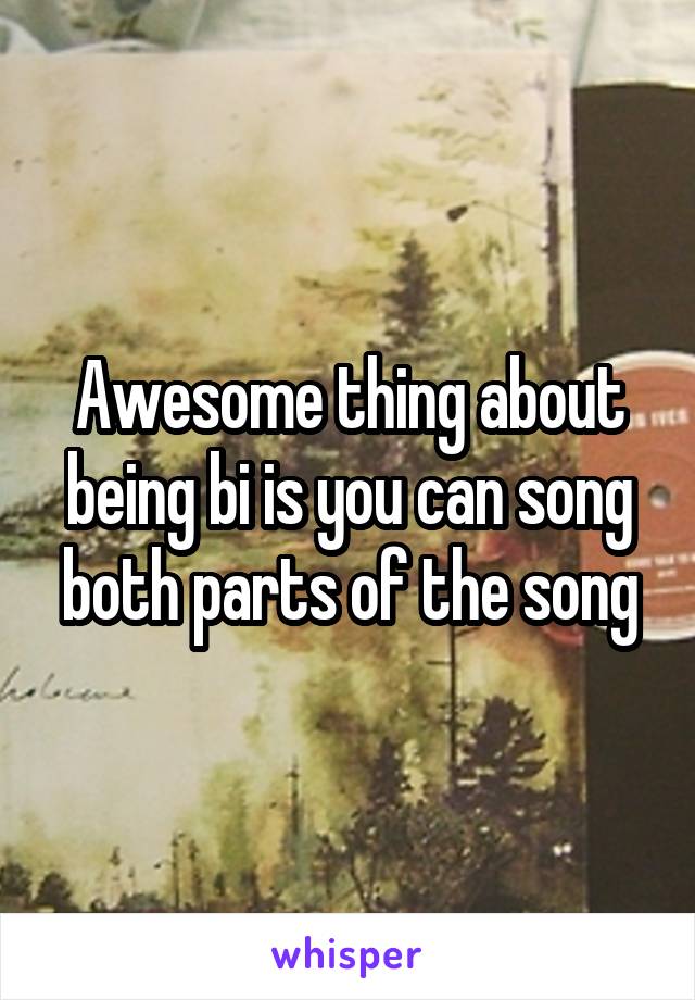Awesome thing about being bi is you can song both parts of the song