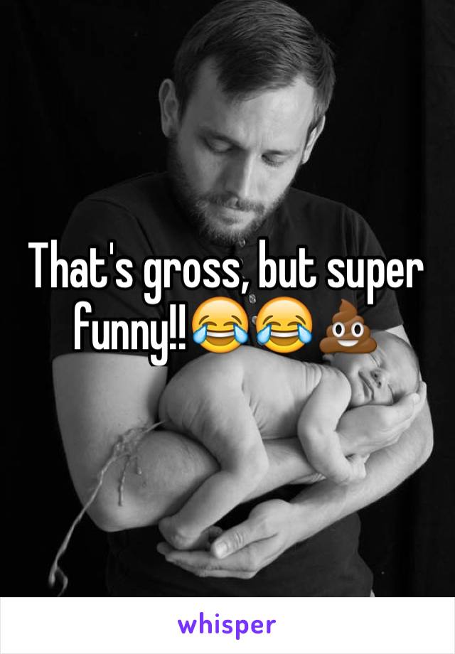 That's gross, but super funny!!😂😂💩