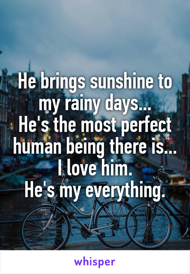 He brings sunshine to my rainy days...
He's the most perfect human being there is...
I love him.
He's my everything.