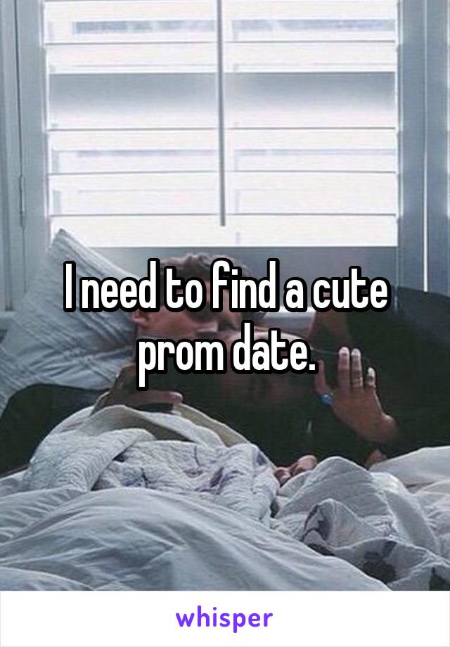 I need to find a cute prom date.