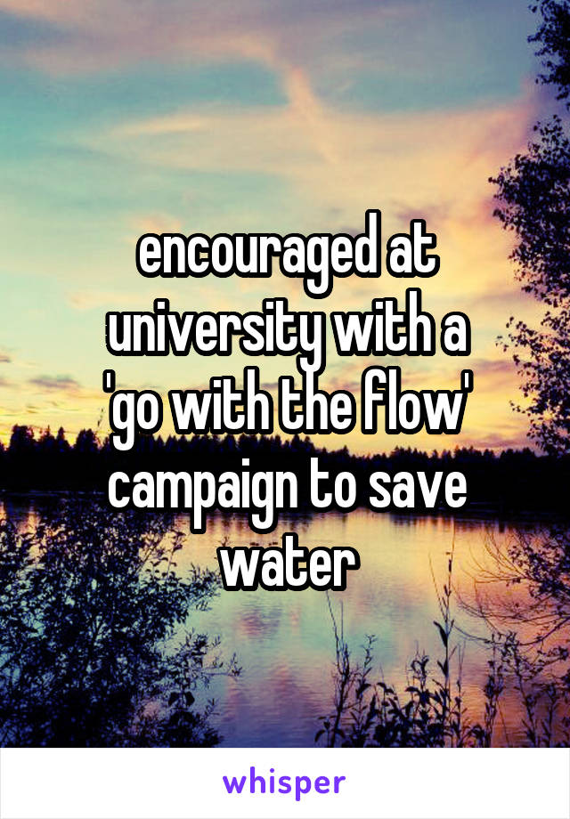 encouraged at university with a
 'go with the flow' 
campaign to save water