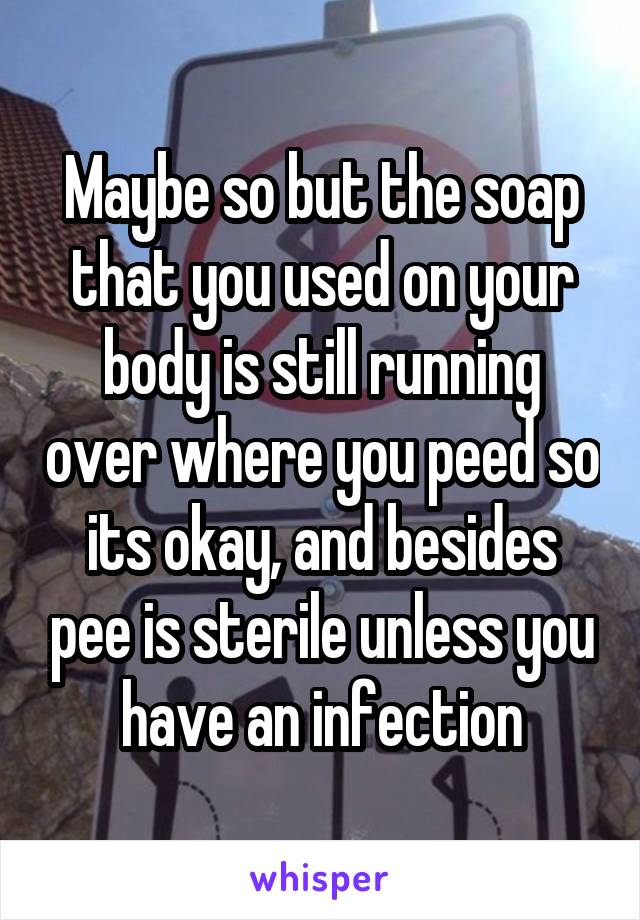 Maybe so but the soap that you used on your body is still running over where you peed so its okay, and besides pee is sterile unless you have an infection