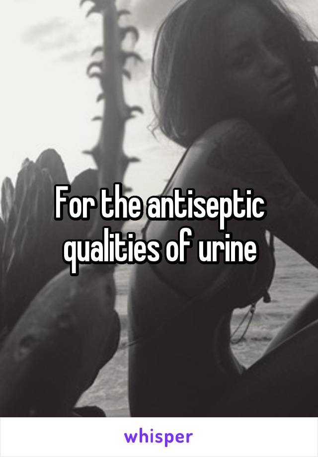 For the antiseptic qualities of urine