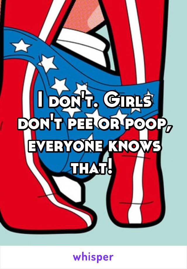 I don't. Girls don't pee or poop, everyone knows that! 