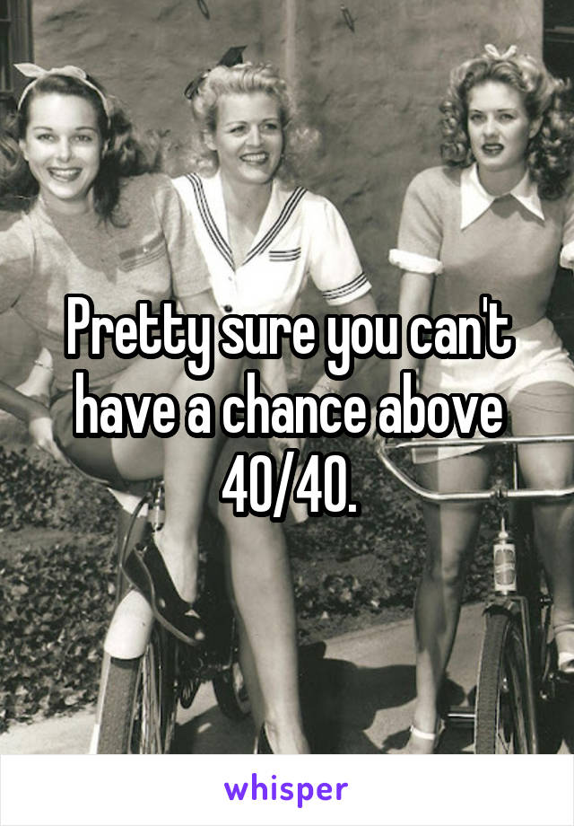 Pretty sure you can't have a chance above 40/40.