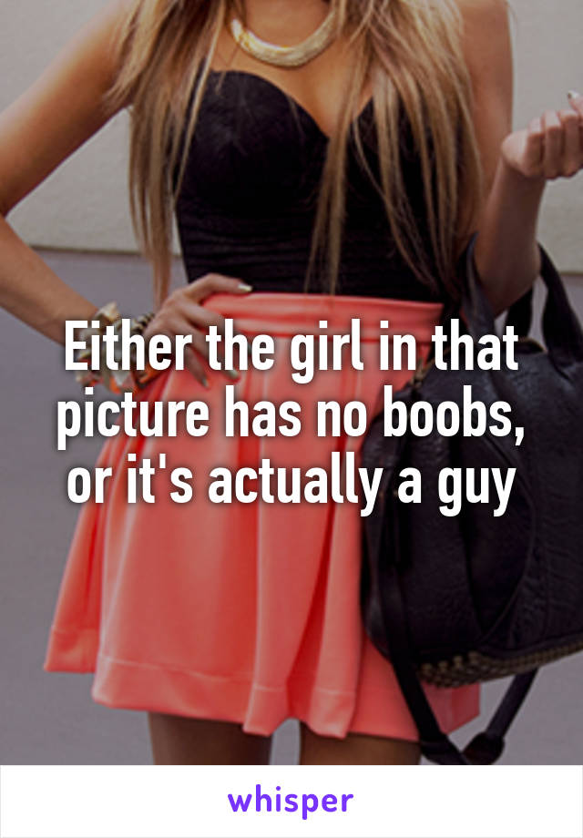 Either the girl in that picture has no boobs, or it's actually a guy