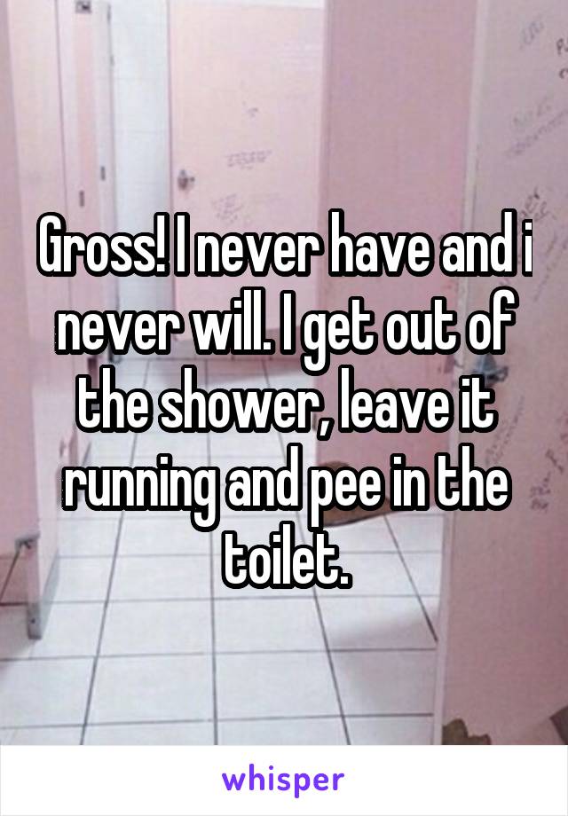 Gross! I never have and i never will. I get out of the shower, leave it running and pee in the toilet.