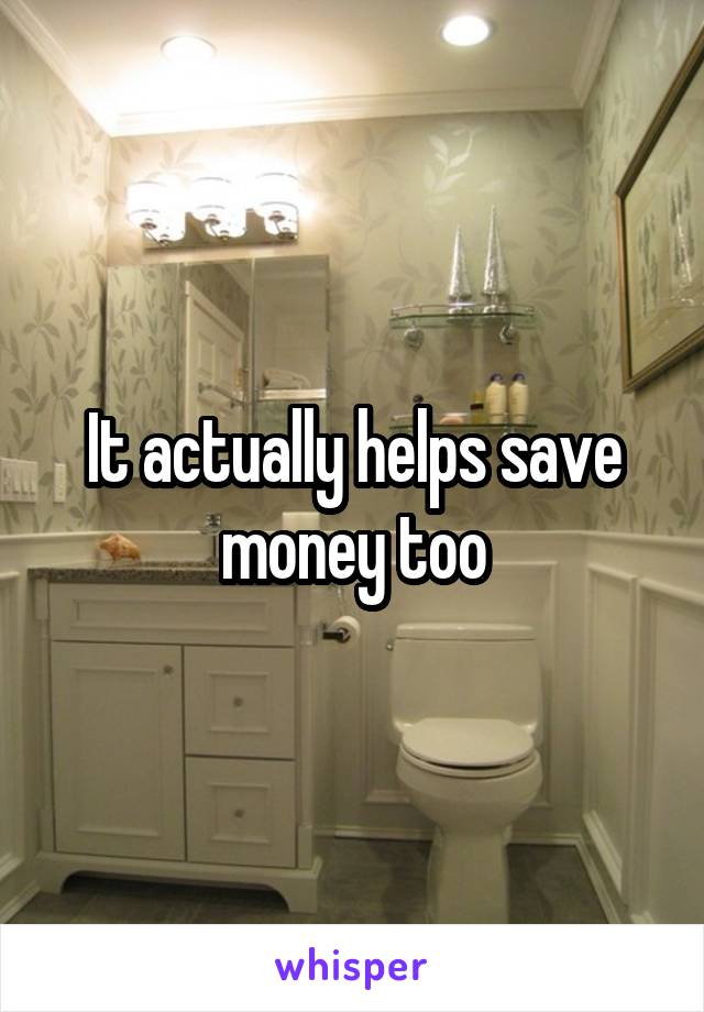 It actually helps save money too