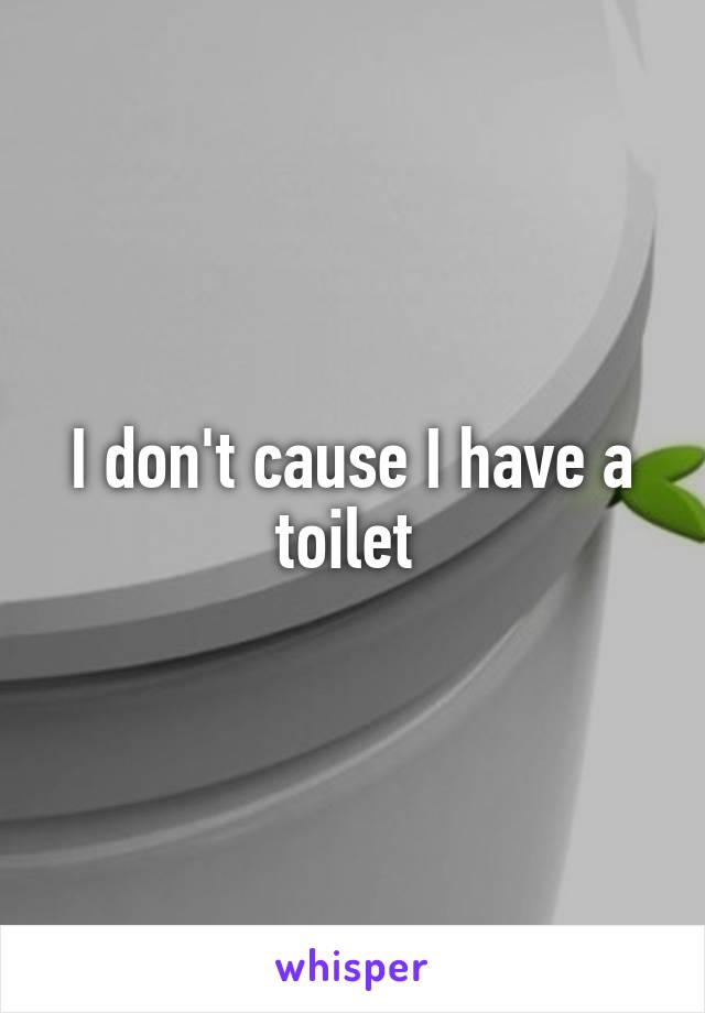 I don't cause I have a toilet 