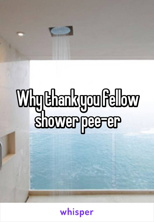 Why thank you fellow shower pee-er