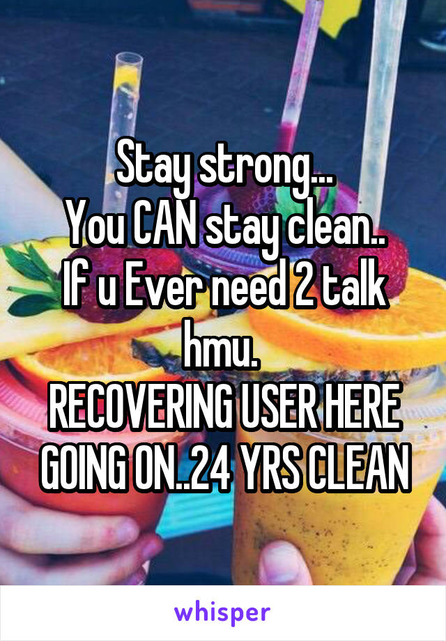 Stay strong...
You CAN stay clean..
If u Ever need 2 talk hmu. 
RECOVERING USER HERE GOING ON..24 YRS CLEAN