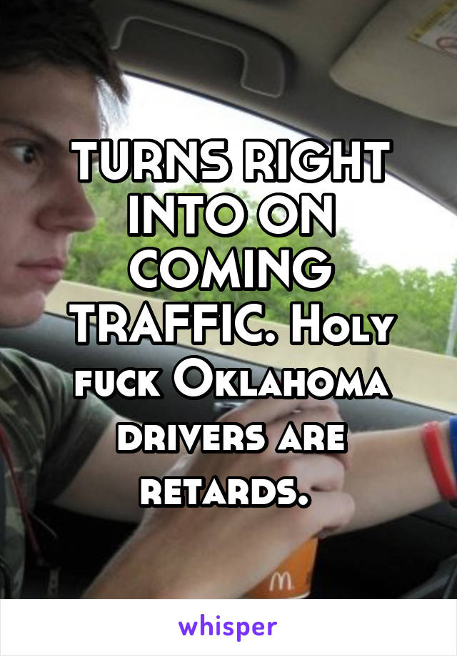 TURNS RIGHT INTO ON COMING TRAFFIC. Holy fuck Oklahoma drivers are retards. 