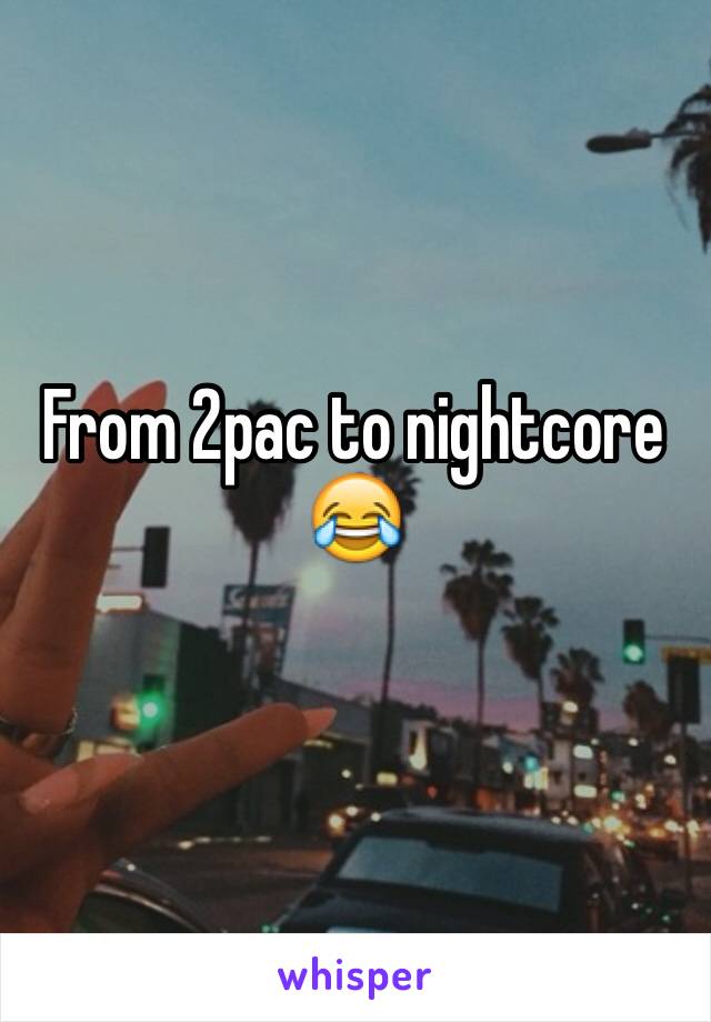 From 2pac to nightcore
😂

