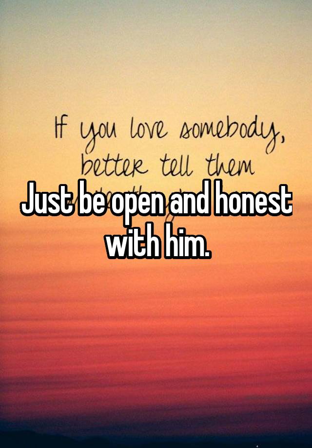 just-be-open-and-honest-with-him