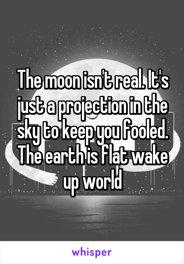 The moon isn't real. It's just a projection in the sky to keep you fooled. The earth is flat wake up world