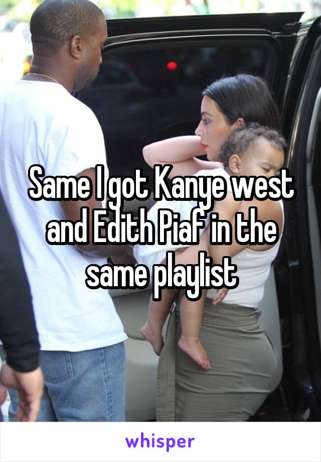 Same I got Kanye west and Edith Piaf in the same playlist