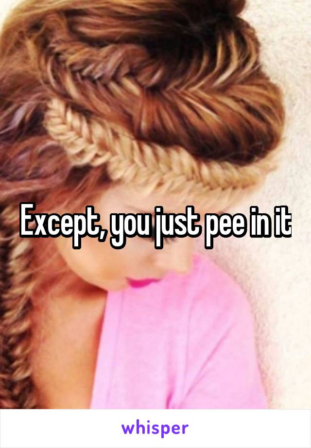 Except, you just pee in it