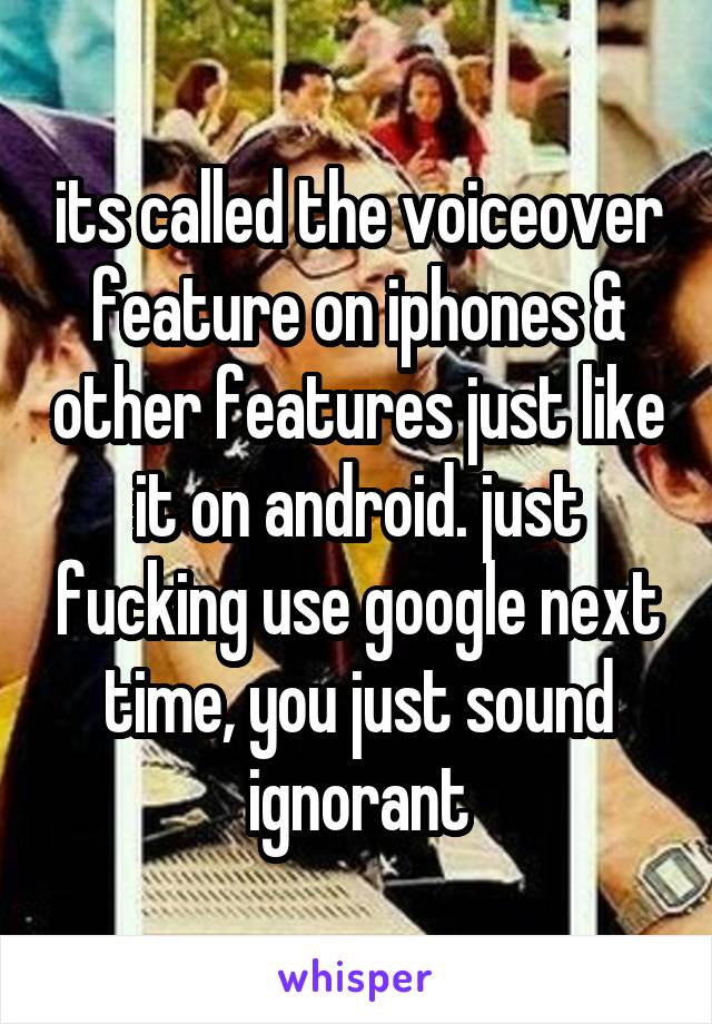 its called the voiceover feature on iphones & other features just like it on android. just fucking use google next time, you just sound ignorant