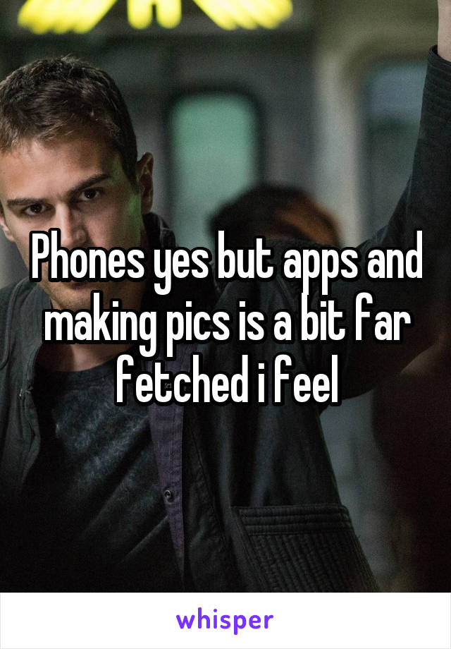 Phones yes but apps and making pics is a bit far fetched i feel